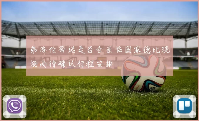 弗洛伦蒂诺是否会亲临国家德比现场尚待确认行程安排