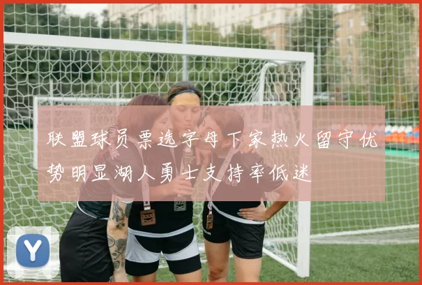 联盟球员票选字母下家热火留守优势明显湖人勇士支持率低迷