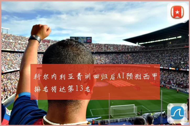 科尔内利亚青训回归后AI预测西甲排名将达第13名