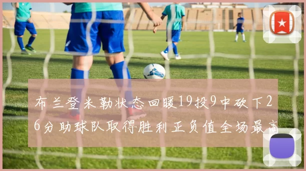 布兰登米勒状态回暖19投9中砍下26分助球队取得胜利正负值全场最高