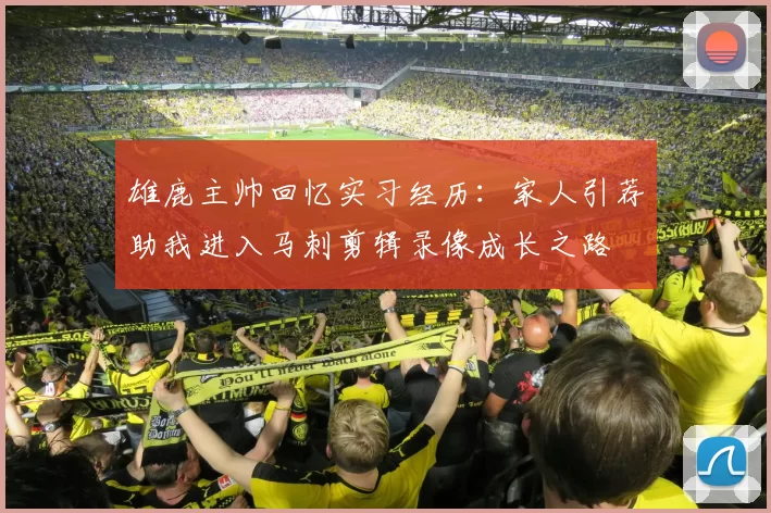 雄鹿主帅回忆实习经历：家人引荐助我进入马刺剪辑录像成长之路