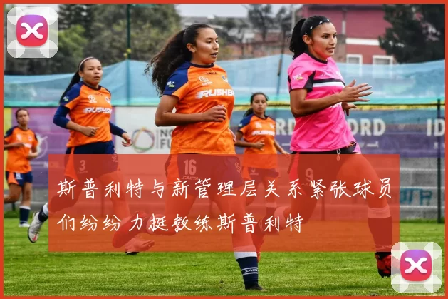 斯普利特与新管理层关系紧张球员们纷纷力挺教练斯普利特