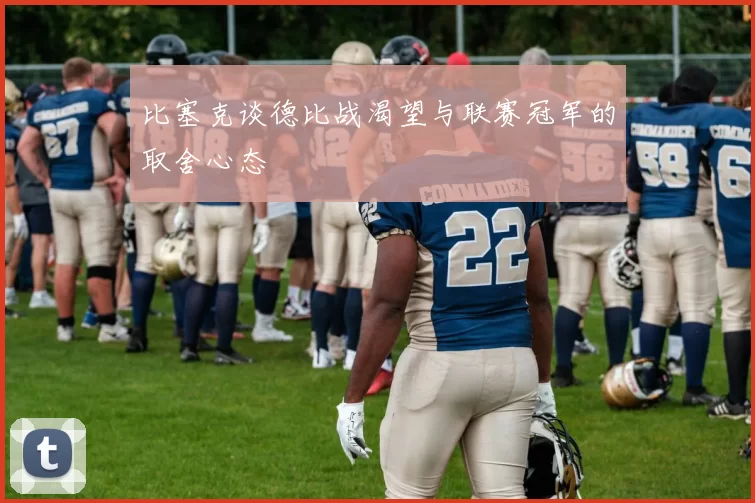 比塞克谈德比战渴望与联赛冠军的取舍心态