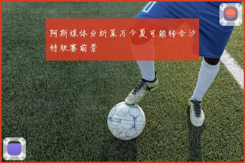 阿斯媒体分析莱万今夏可能转会沙特联赛前景