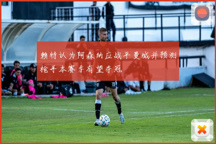 赖特认为阿森纳应战平曼城并预测枪手本赛季有望夺冠