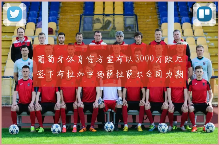 葡萄牙体育官方宣布以3000万欧元签下布拉加中场萨拉萨尔合同为期五年